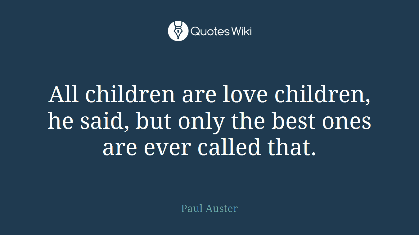 All children are love children, he said, but only the best ones are ever called that.