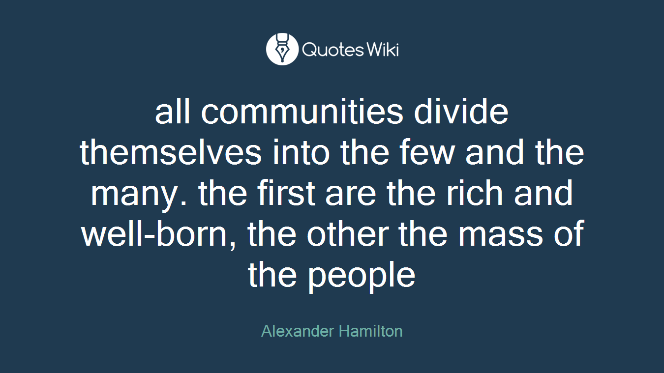 all communities divide themselves into the few and the many. the first are the rich and well-born, the other the mass of the people