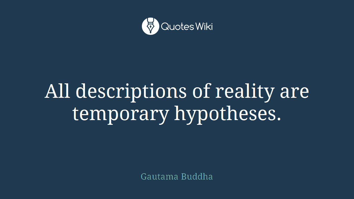 All descriptions of reality are temporary hypotheses.