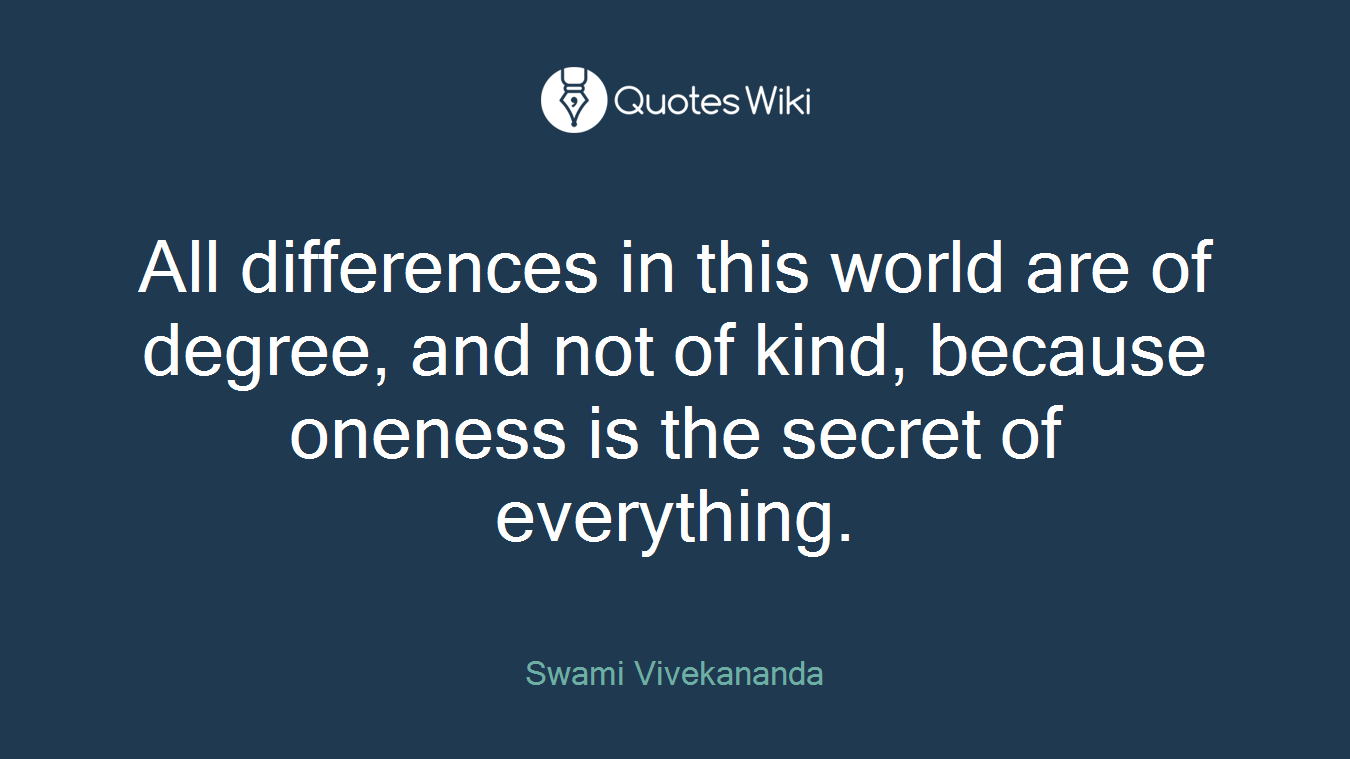 All differences in this world are of degree, and not of kind, because oneness is the secret of everything.