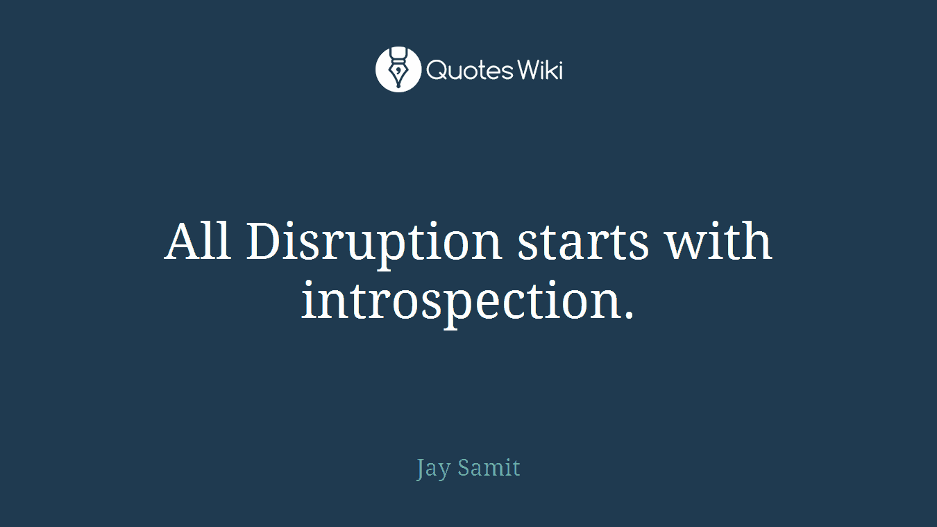All Disruption starts with introspection.
