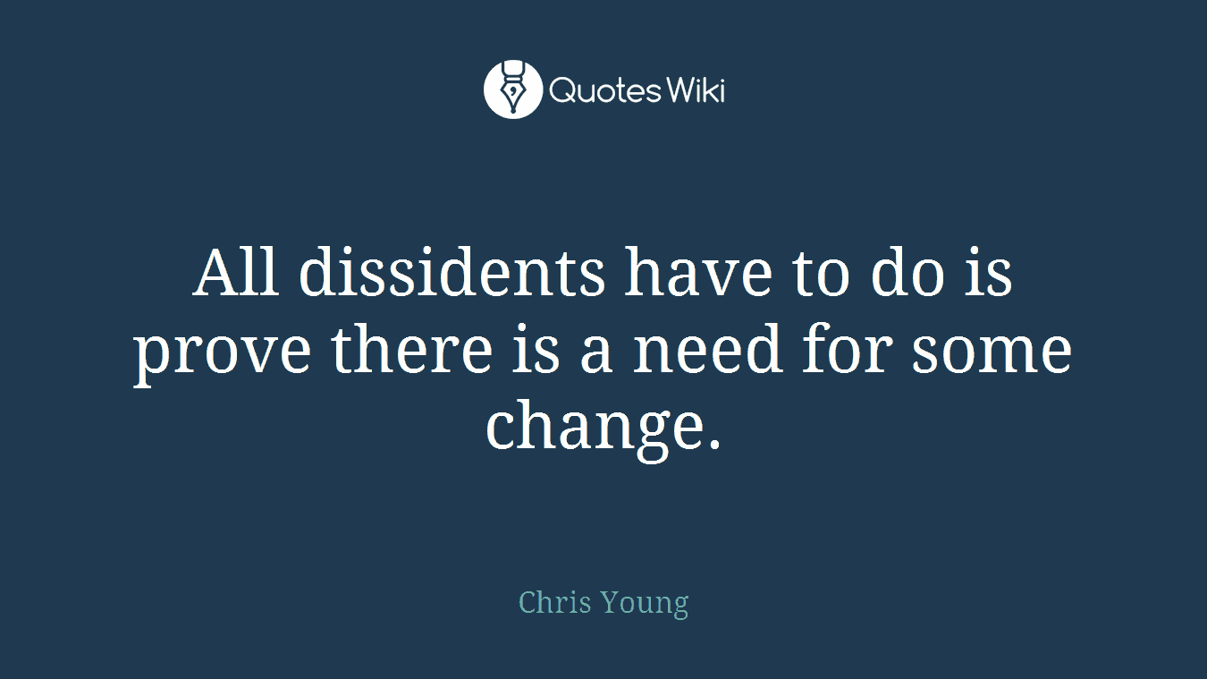 All dissidents have to do is prove there is a need for some change.