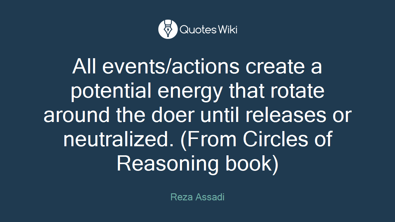All events/actions create a potential energy that rotate around the doer until releases or neutralized. (From Circles of Reasoning book)
