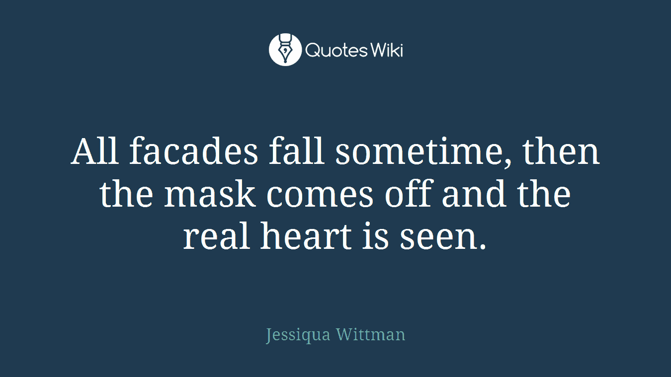 All facades fall sometime, then the mask comes off and the real heart is seen.