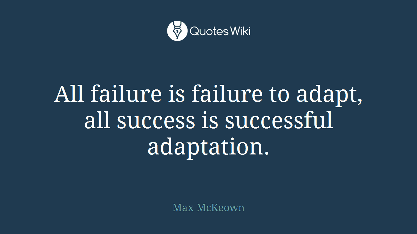 All failure is failure to adapt, all success is successful adaptation.