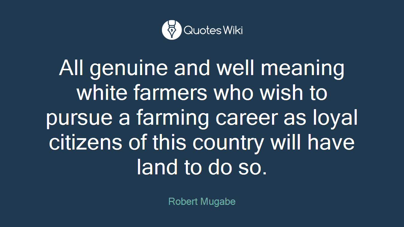 All genuine and well meaning white farmers who wish to pursue a farming career as loyal citizens of this country will have land to do so.