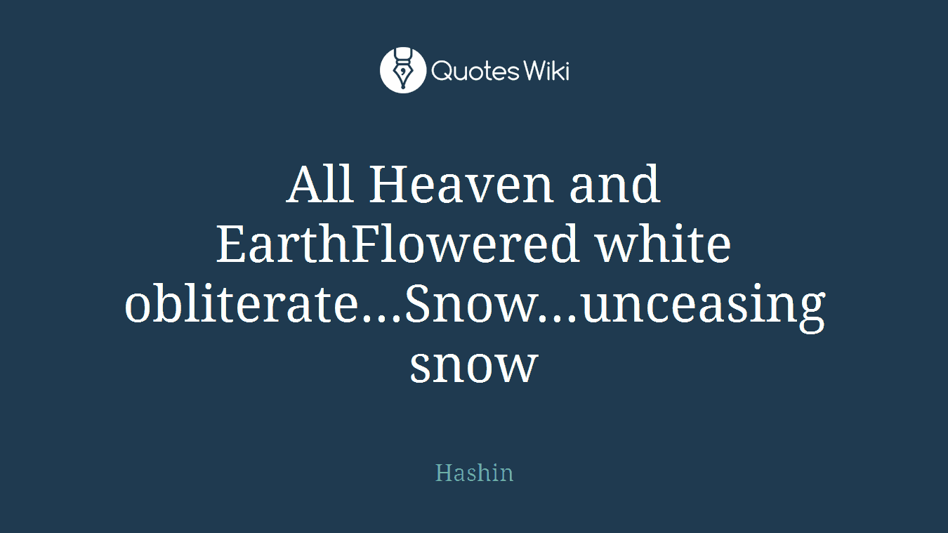 All Heaven and EarthFlowered white obliterate...Snow...unceasing snow