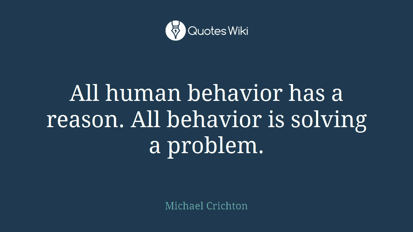 All human behavior has a reason. All behavior is solving a problem.