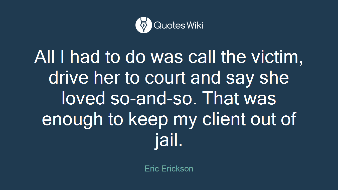 All I had to do was call the victim, drive her to court and say she loved so-and-so. That was enough to keep my client out of jail.