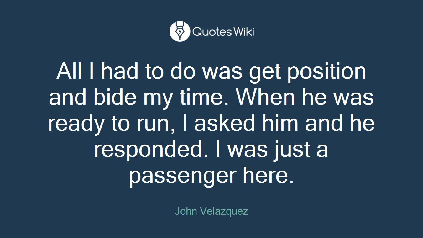 All I had to do was get position and bide my time. When he was ready to run, I asked him and he responded. I was just a passenger here.