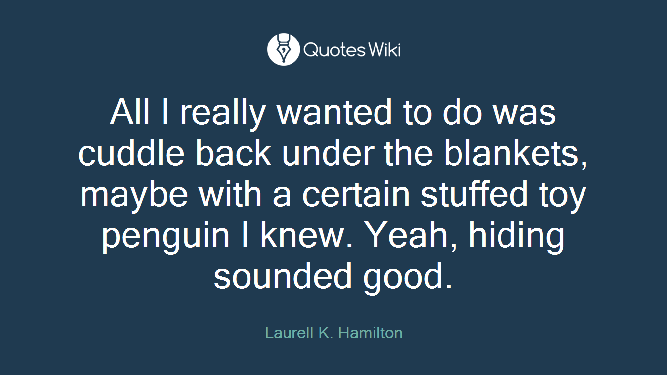 All I really wanted to do was cuddle back under the blankets, maybe with a certain stuffed toy penguin I knew. Yeah, hiding sounded good.