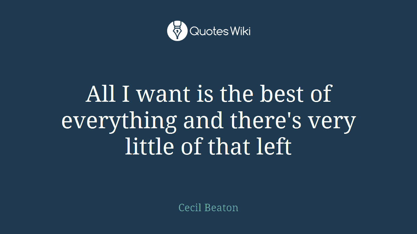 All I want is the best of everything and there's very little of that left