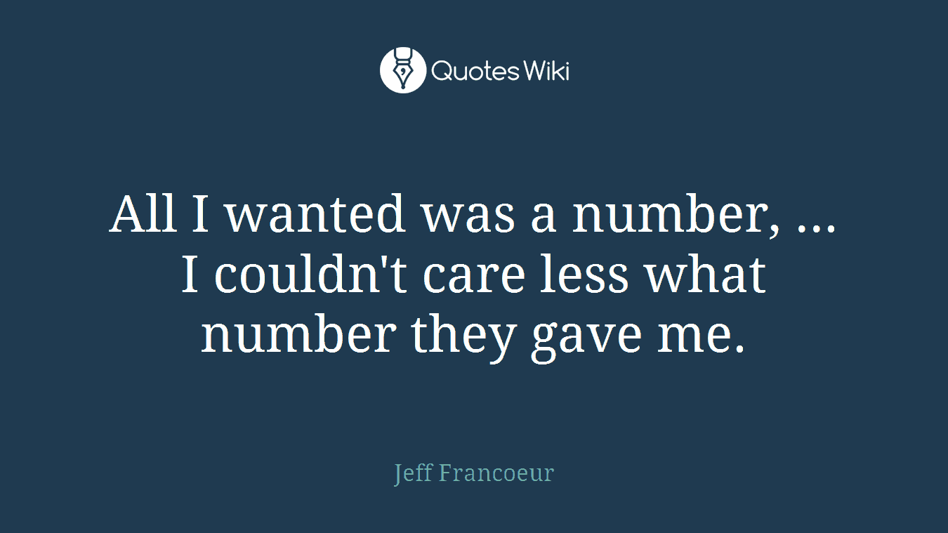 All I wanted was a number, ... I couldn't care less what number they gave me.