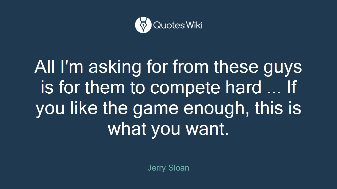 All I'm asking for from these guys is for them to compete hard ... If you like the game enough, this is what you want.