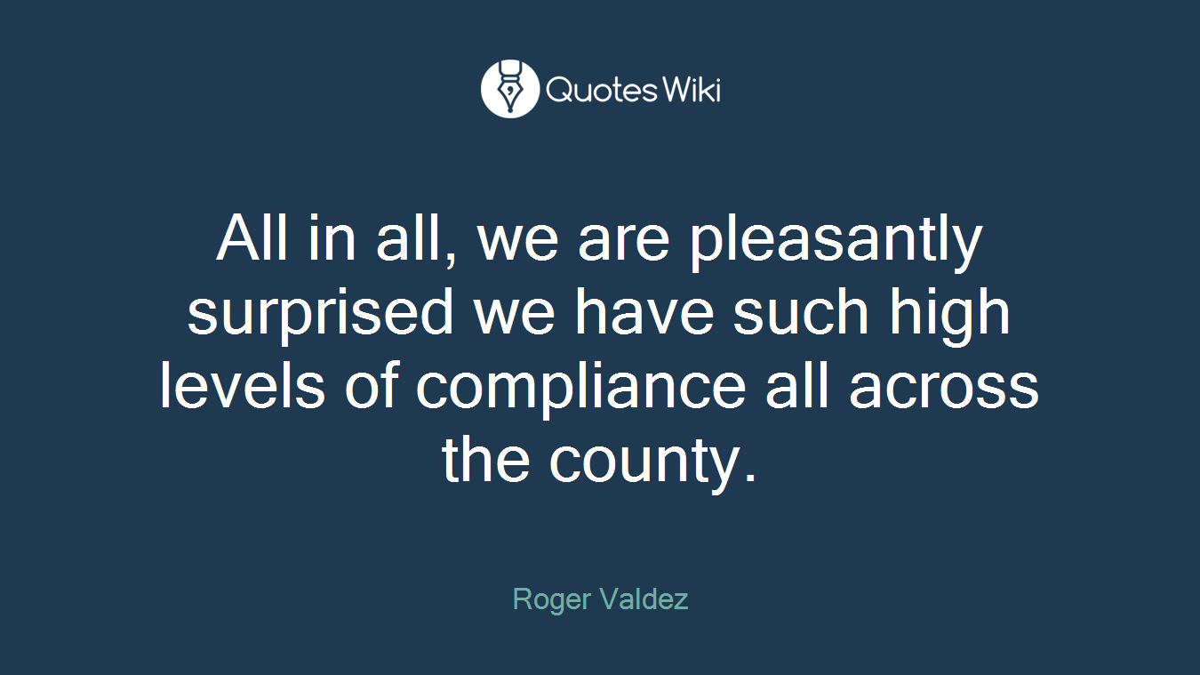 All in all, we are pleasantly surprised we have such high levels of compliance all across the county.