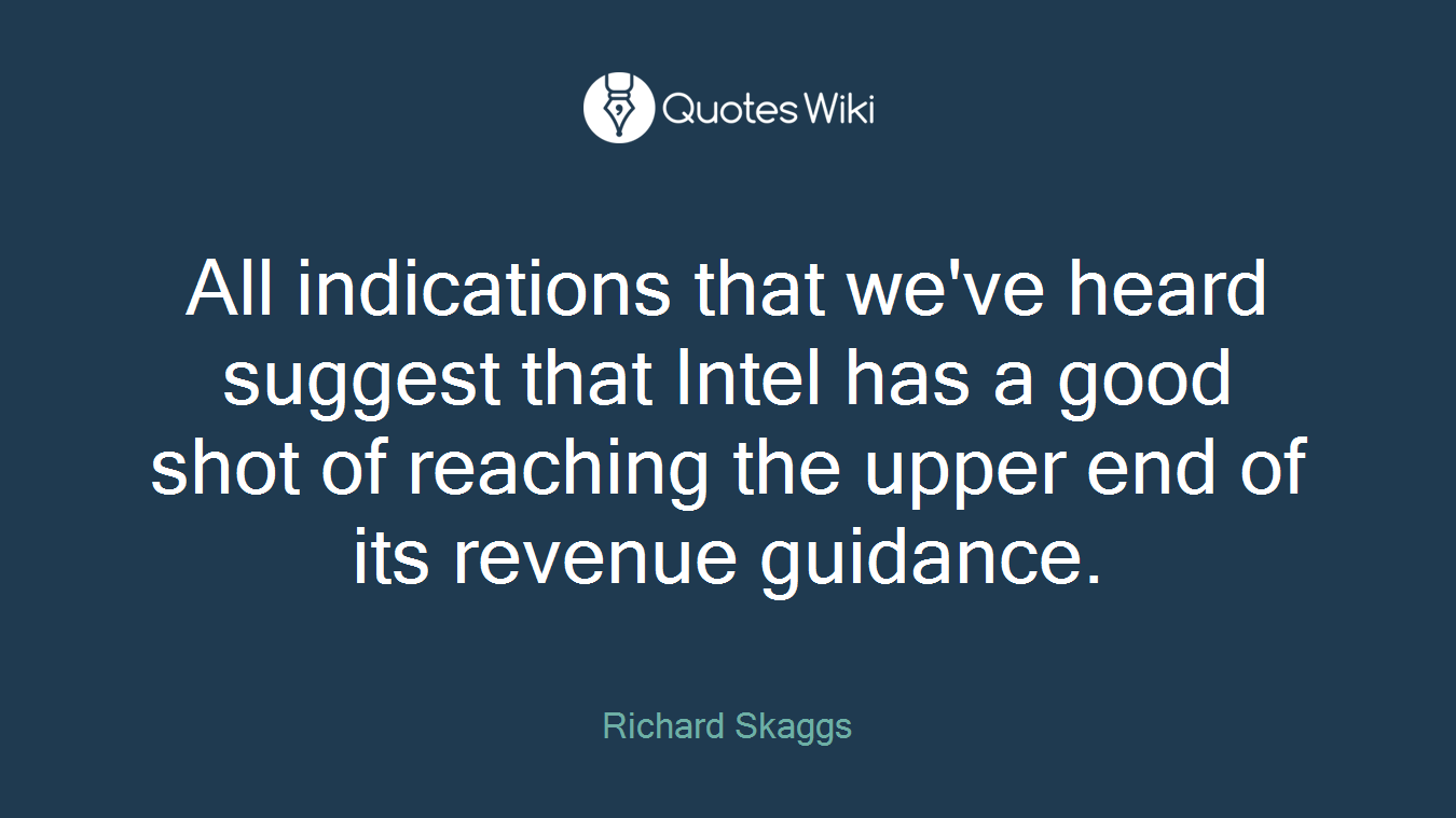 All indications that we've heard suggest that Intel has a good shot of reaching the upper end of its revenue guidance.