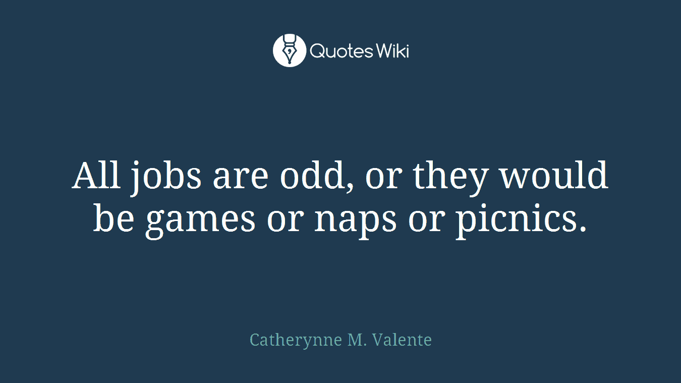 All jobs are odd, or they would be games or naps or picnics.
