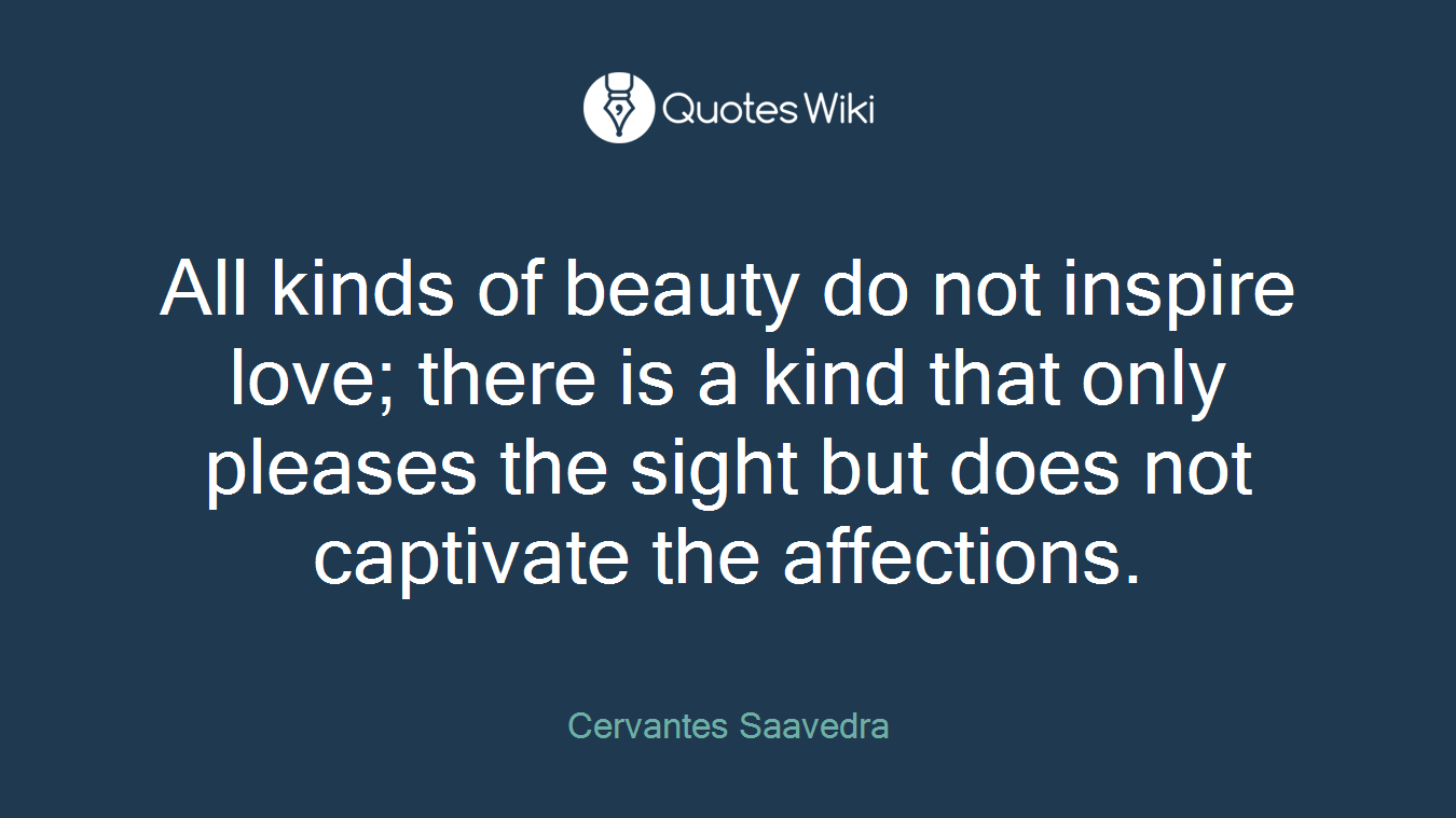 All kinds of beauty do not inspire love; there is a kind that only pleases the sight but does not captivate the affections.