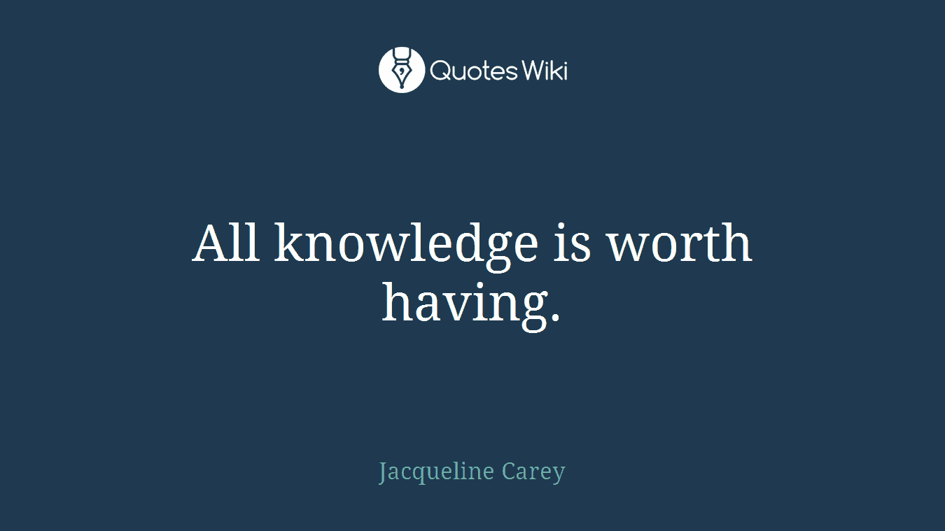 All knowledge is worth having.