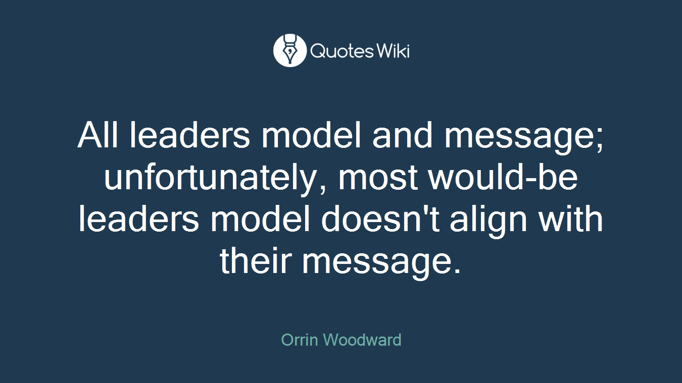 All leaders model and message; unfortunately, most would-be leaders model doesn't align with their message.