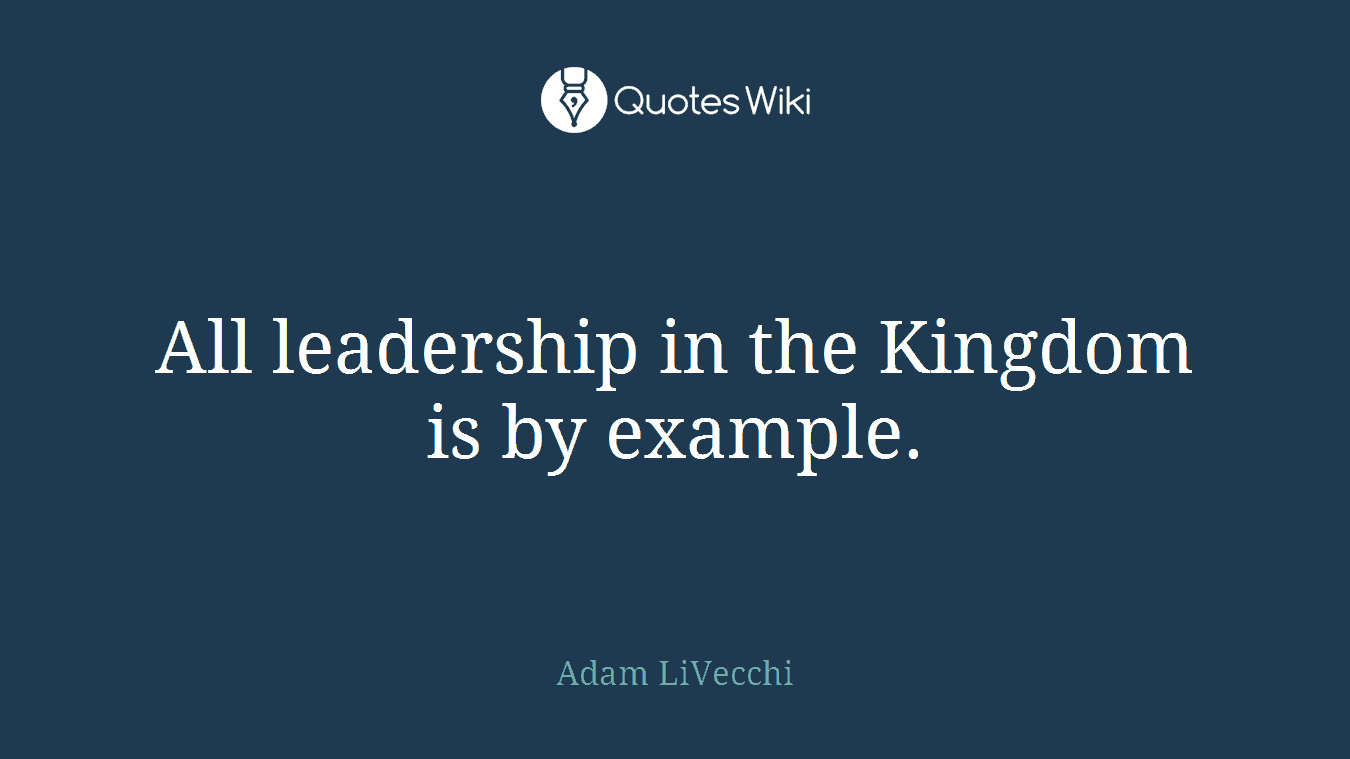 All leadership in the Kingdom is by example.