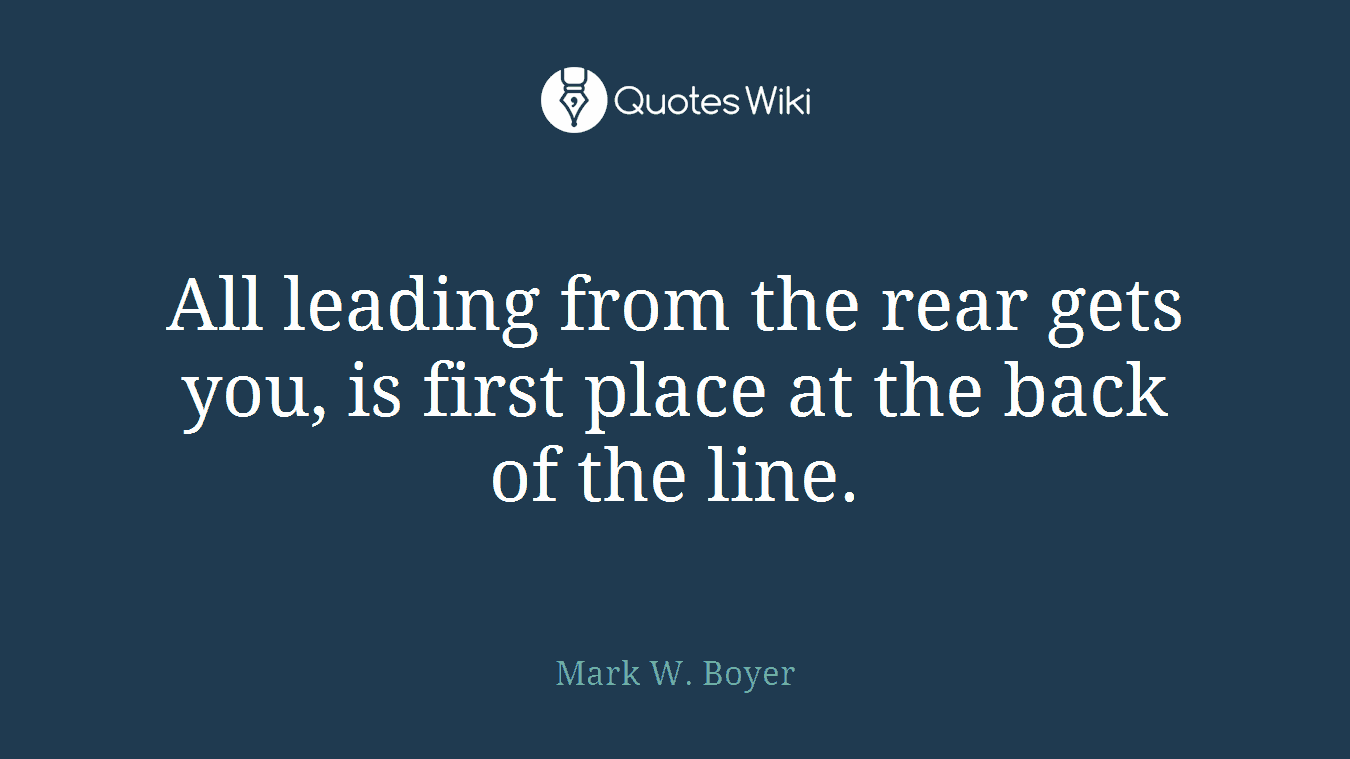 All leading from the rear gets you, is first place at the back of the line.