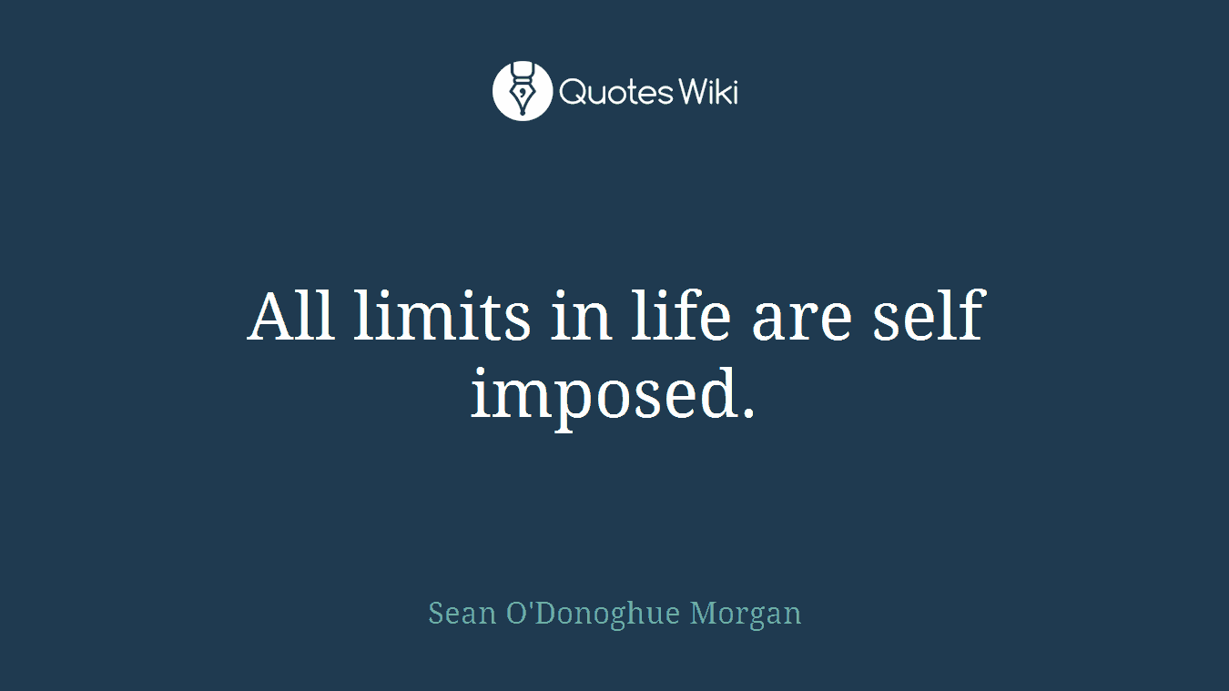 All limits in life are self imposed.