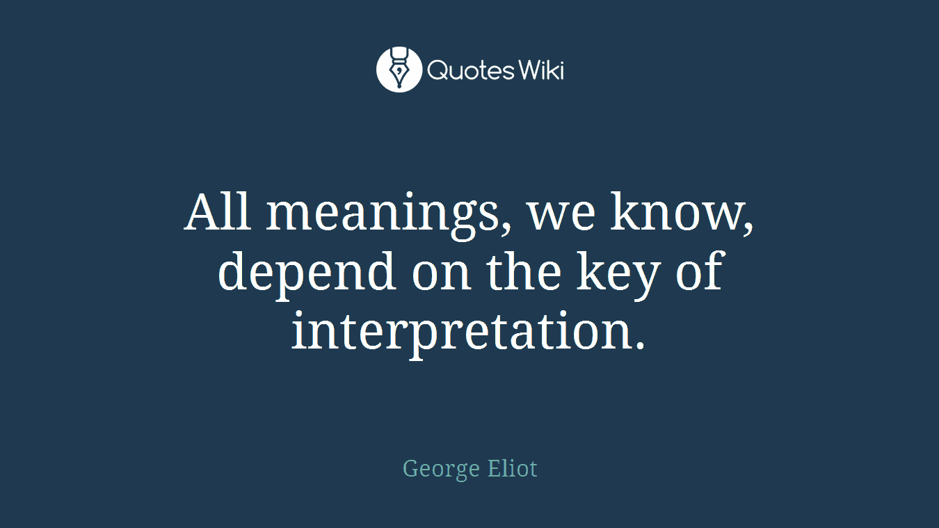 All meanings, we know, depend on the key of interpretation.
