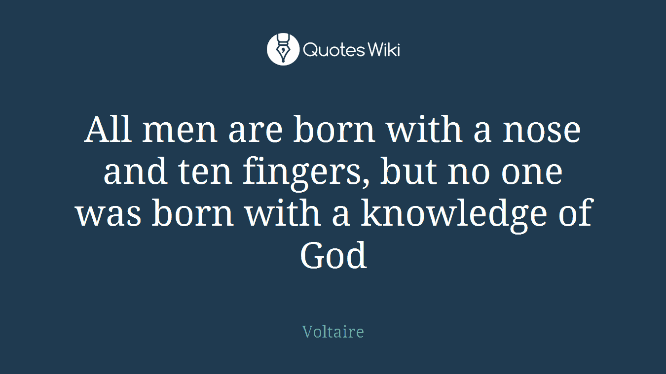 All men are born with a nose and ten fingers, but no one was born with a knowledge of God