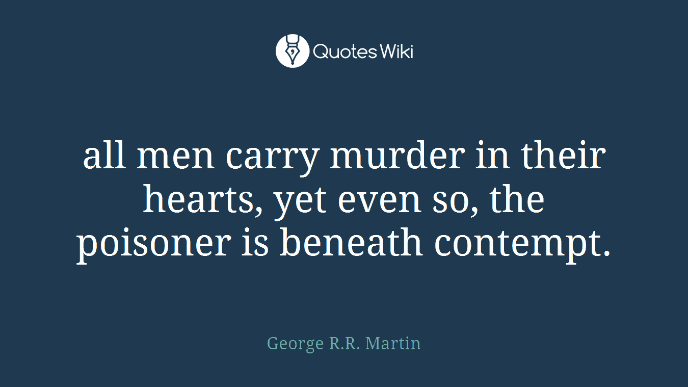 all men carry murder in their hearts, yet even so, the poisoner is beneath contempt.