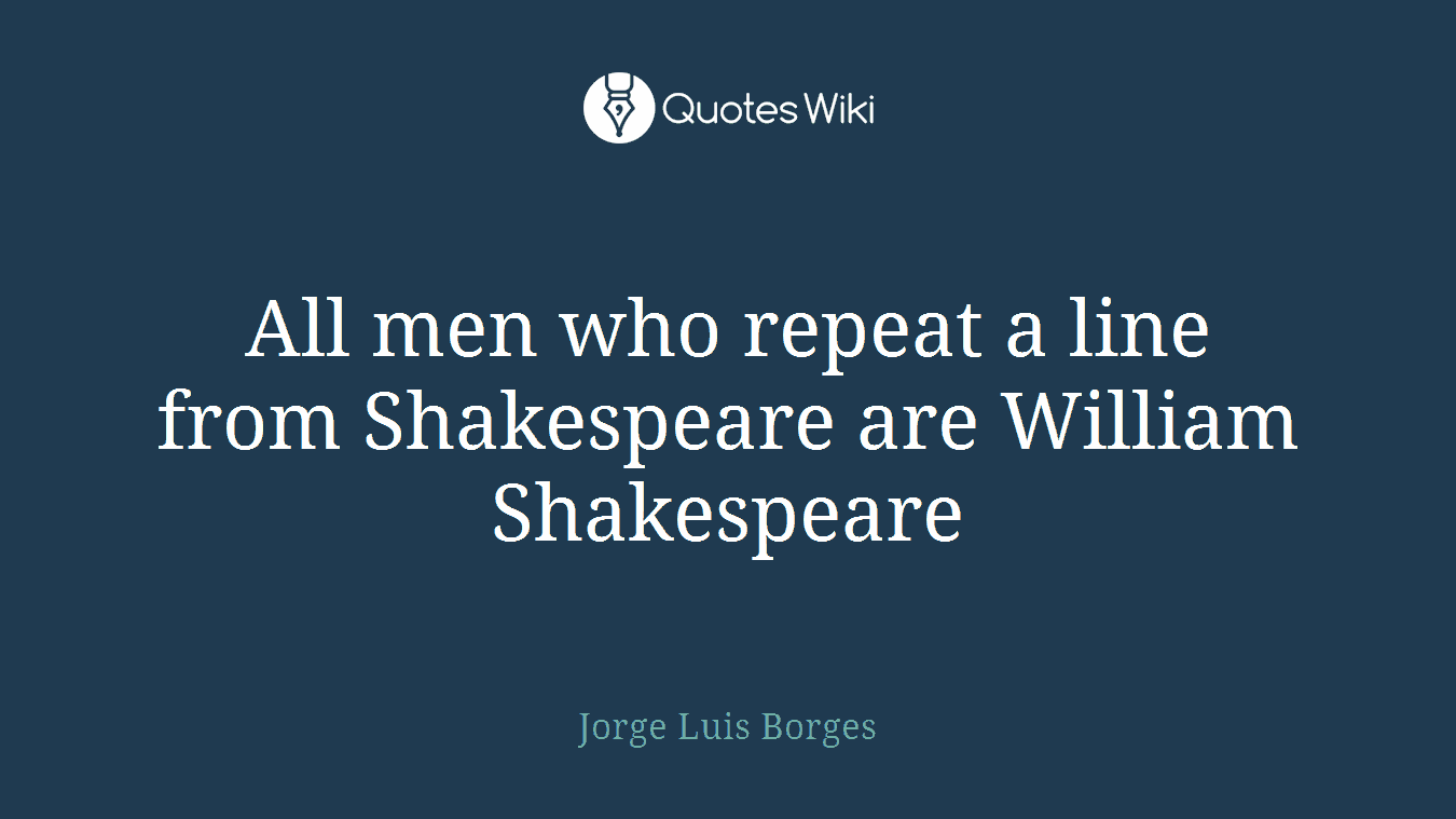 All men who repeat a line from Shakespeare are William Shakespeare