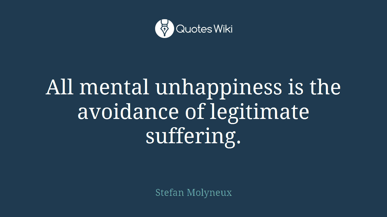 All mental unhappiness is the avoidance of legitimate suffering.