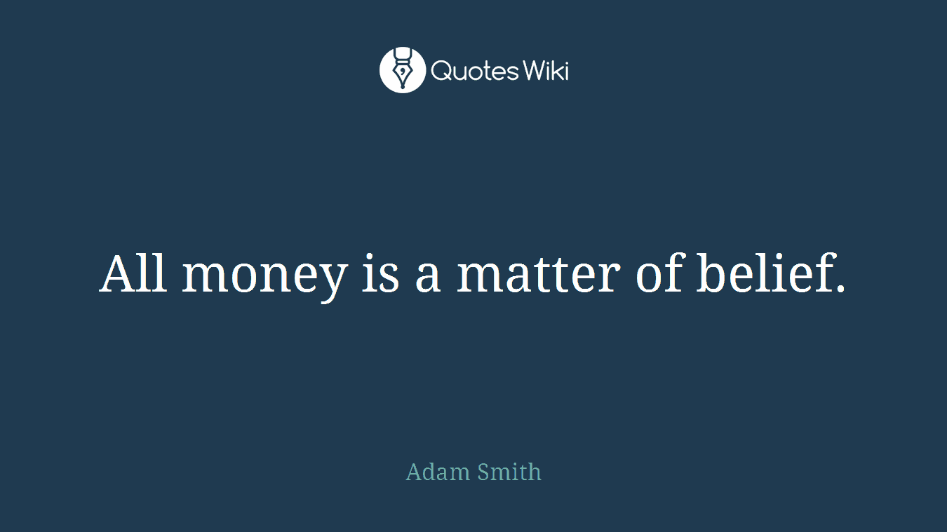 All money is a matter of belief.