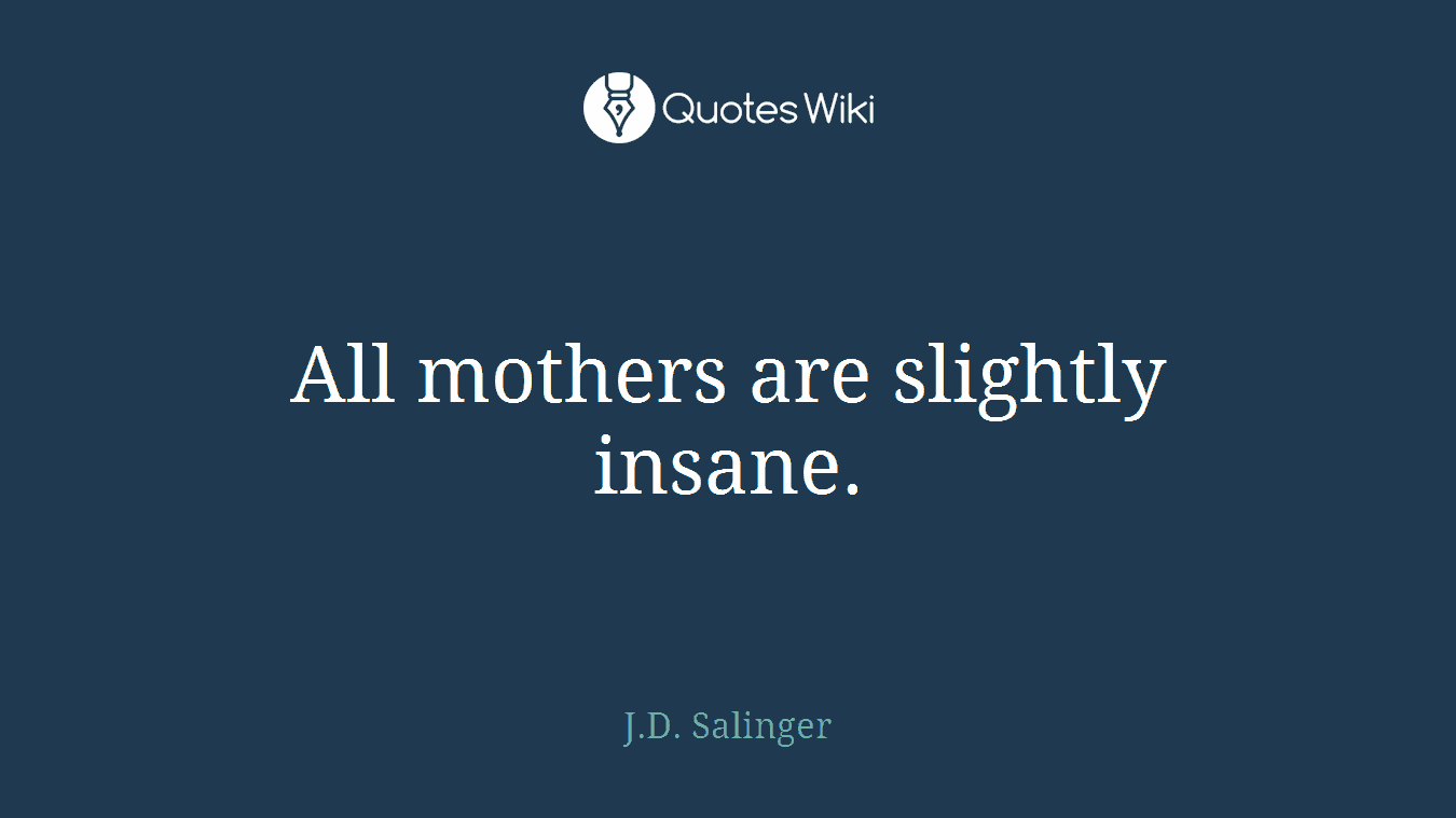 All mothers are slightly insane.