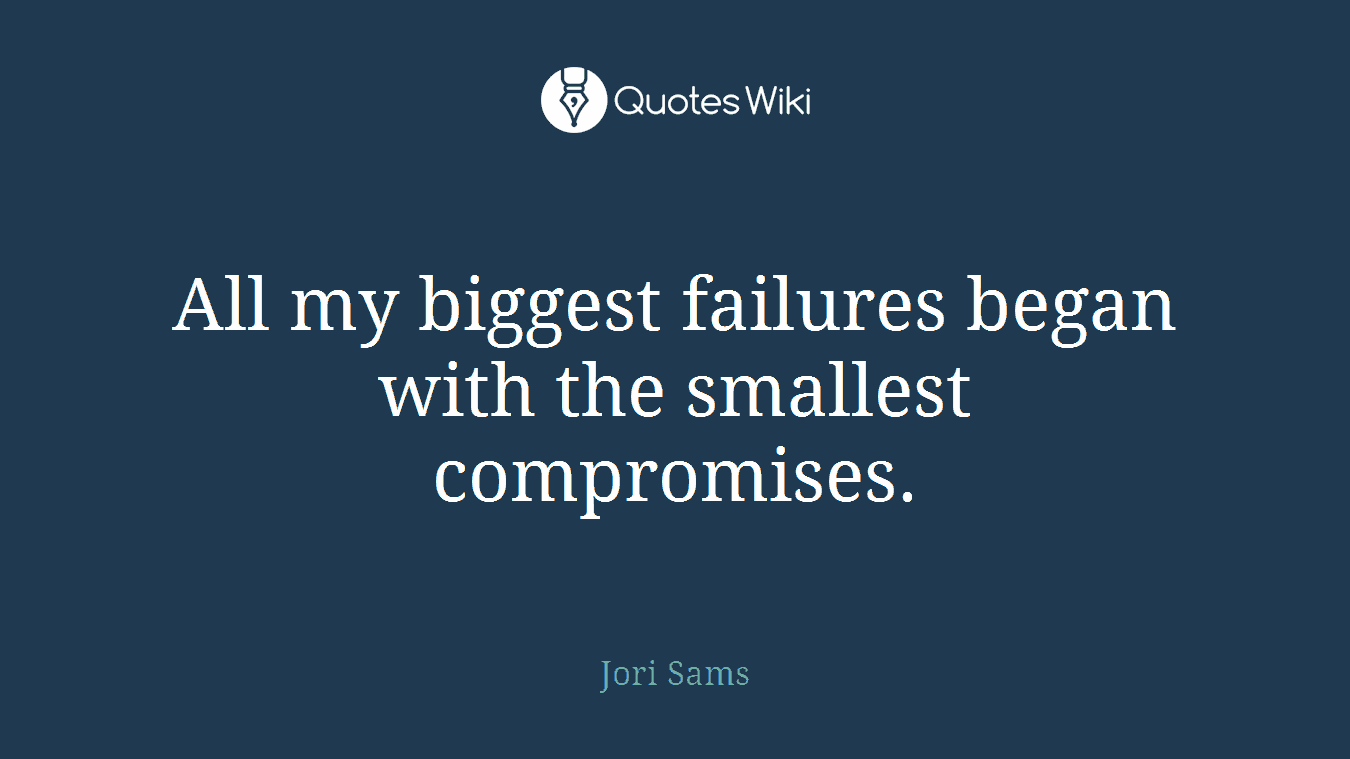 All my biggest failures began with the smallest compromises.