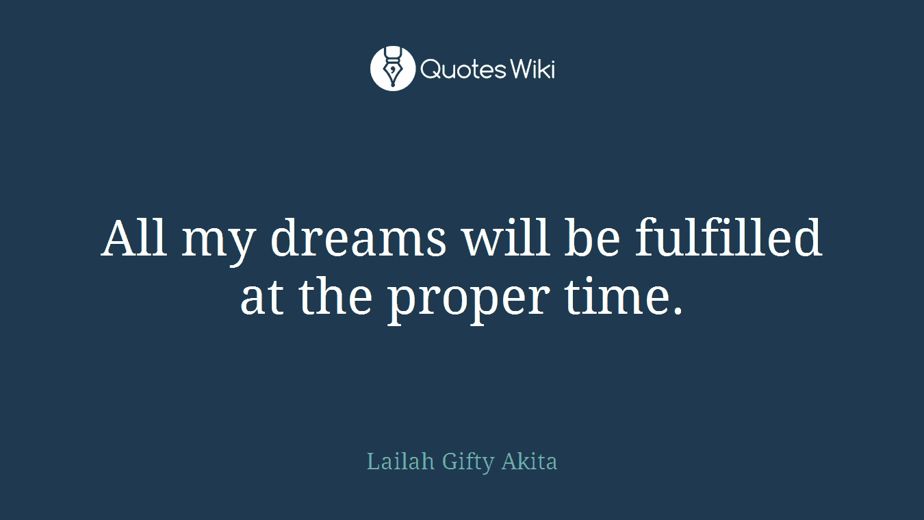 All my dreams will be fulfilled at the proper time.