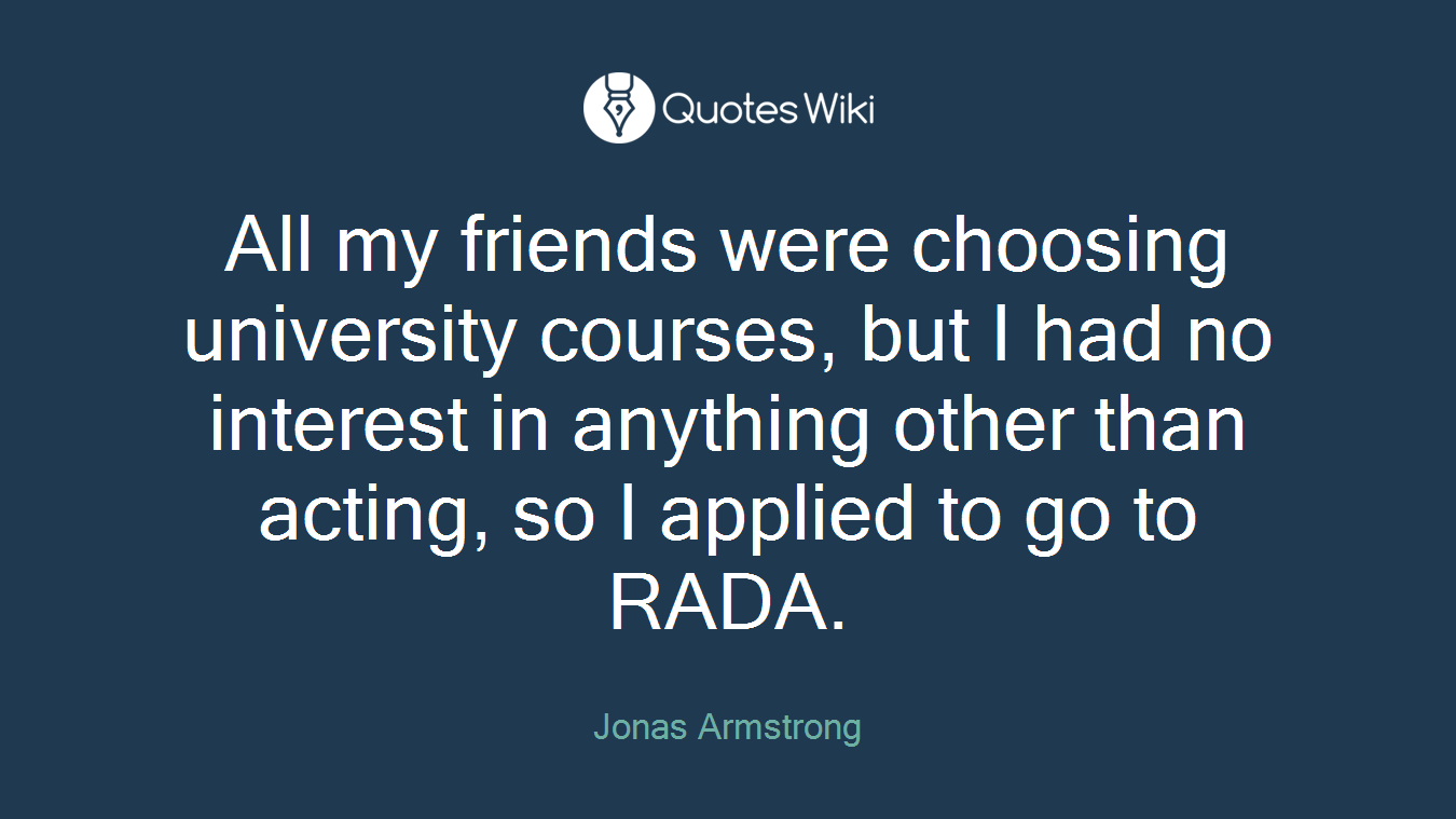 All my friends were choosing university courses, but I had no interest in anything other than acting, so I applied to go to RADA.