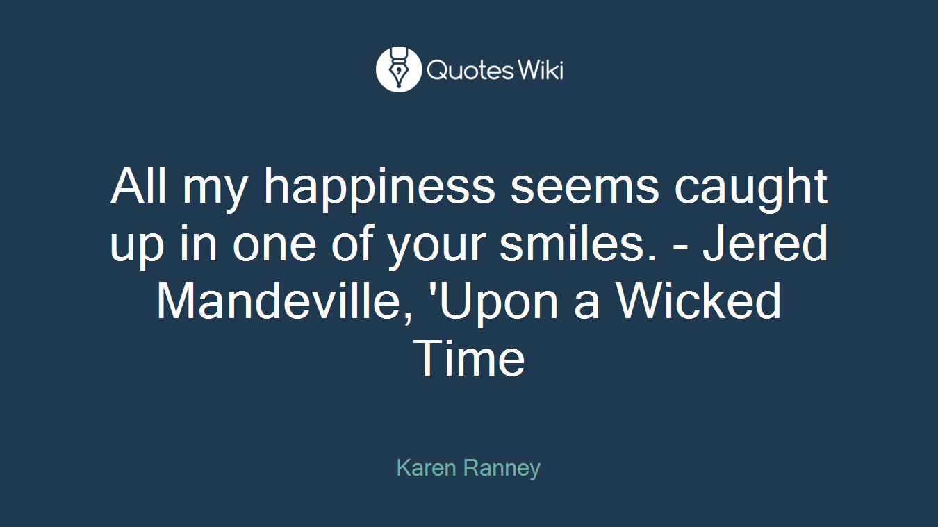 All my happiness seems caught up in one of your smiles. - Jered Mandeville, 'Upon a Wicked Time
