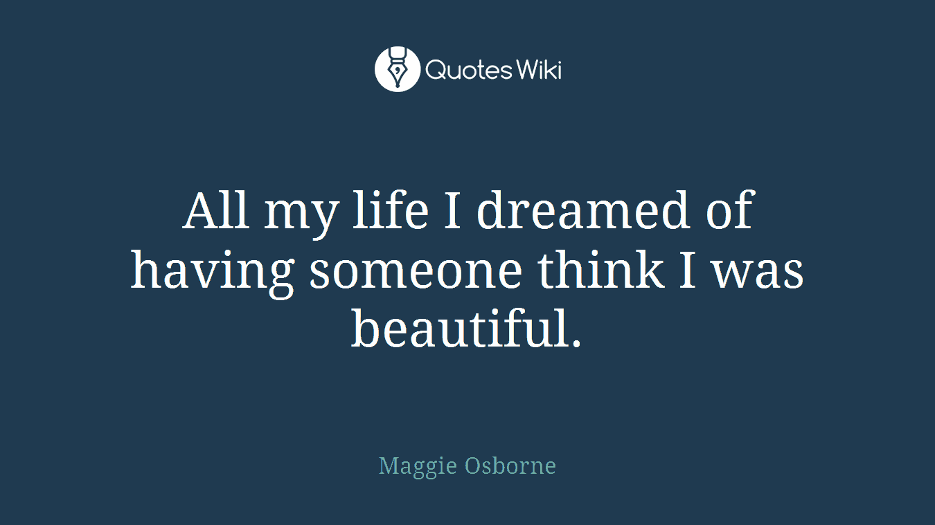 All my life I dreamed of having someone think I was beautiful.
