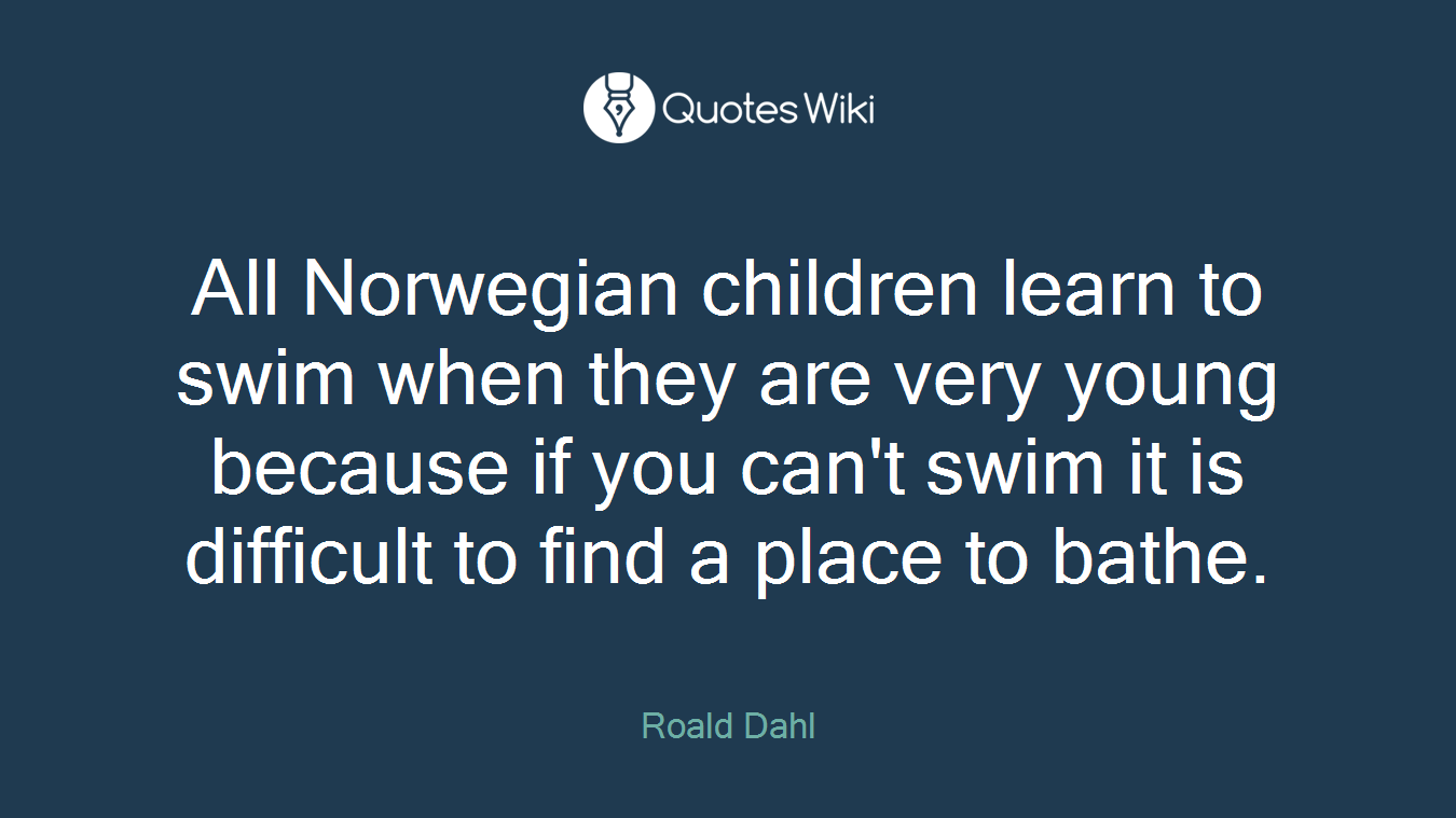 All Norwegian children learn to swim when they are very young because if you can't swim it is difficult to find a place to bathe.