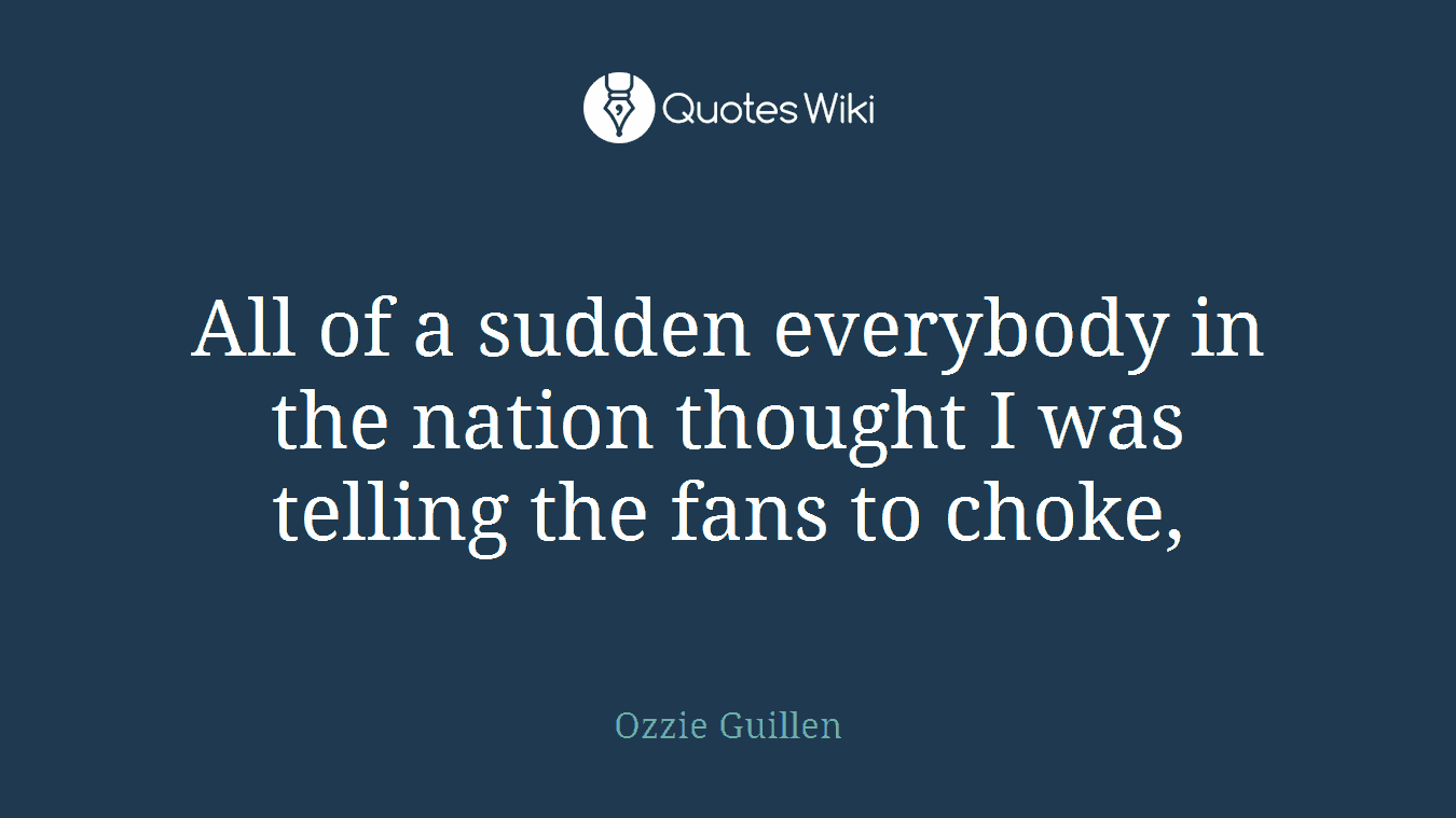 All of a sudden everybody in the nation thought I was telling the fans to choke,