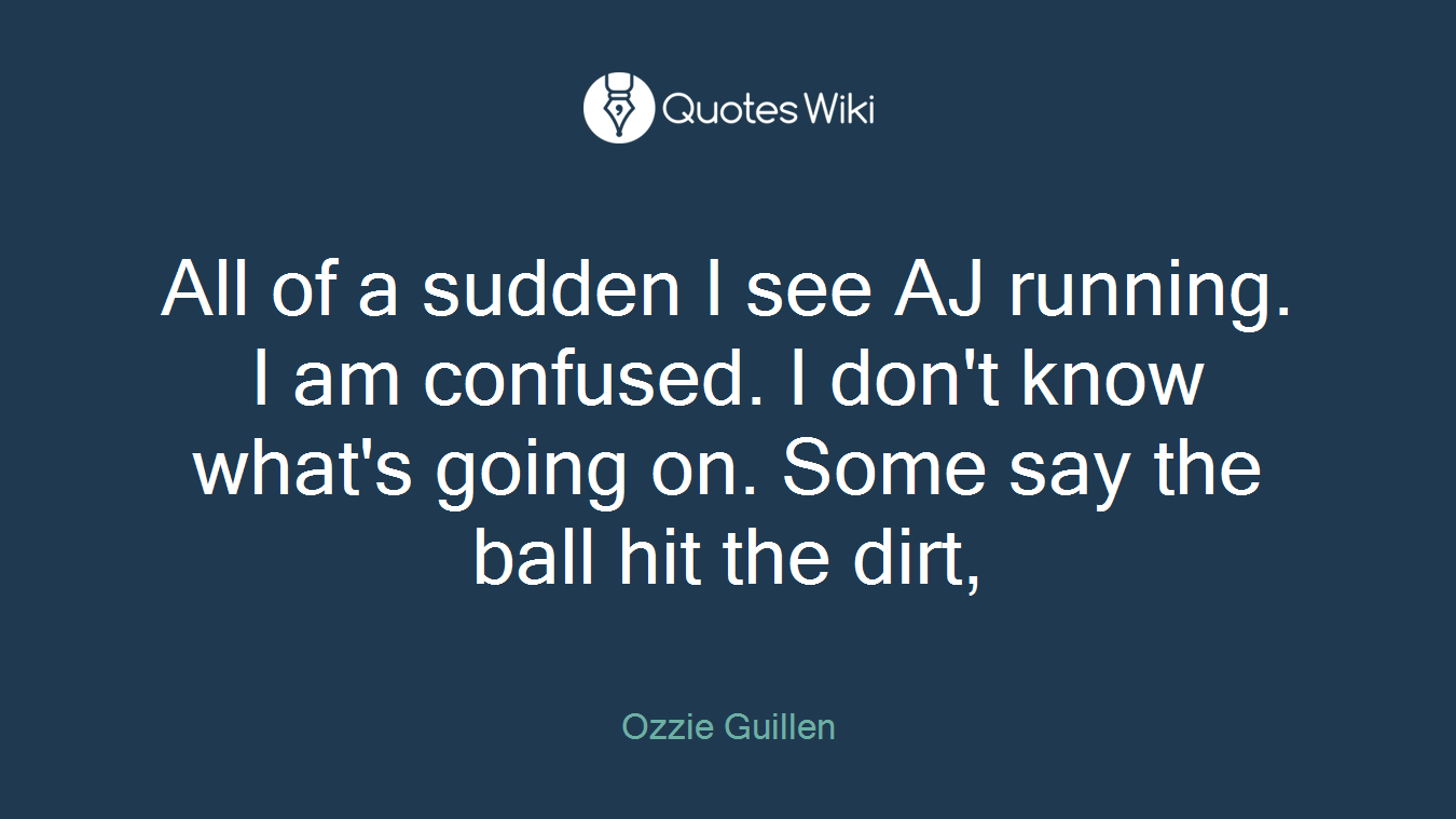 All of a sudden I see AJ running. I am confused. I don't know what's going on. Some say the ball hit the dirt,