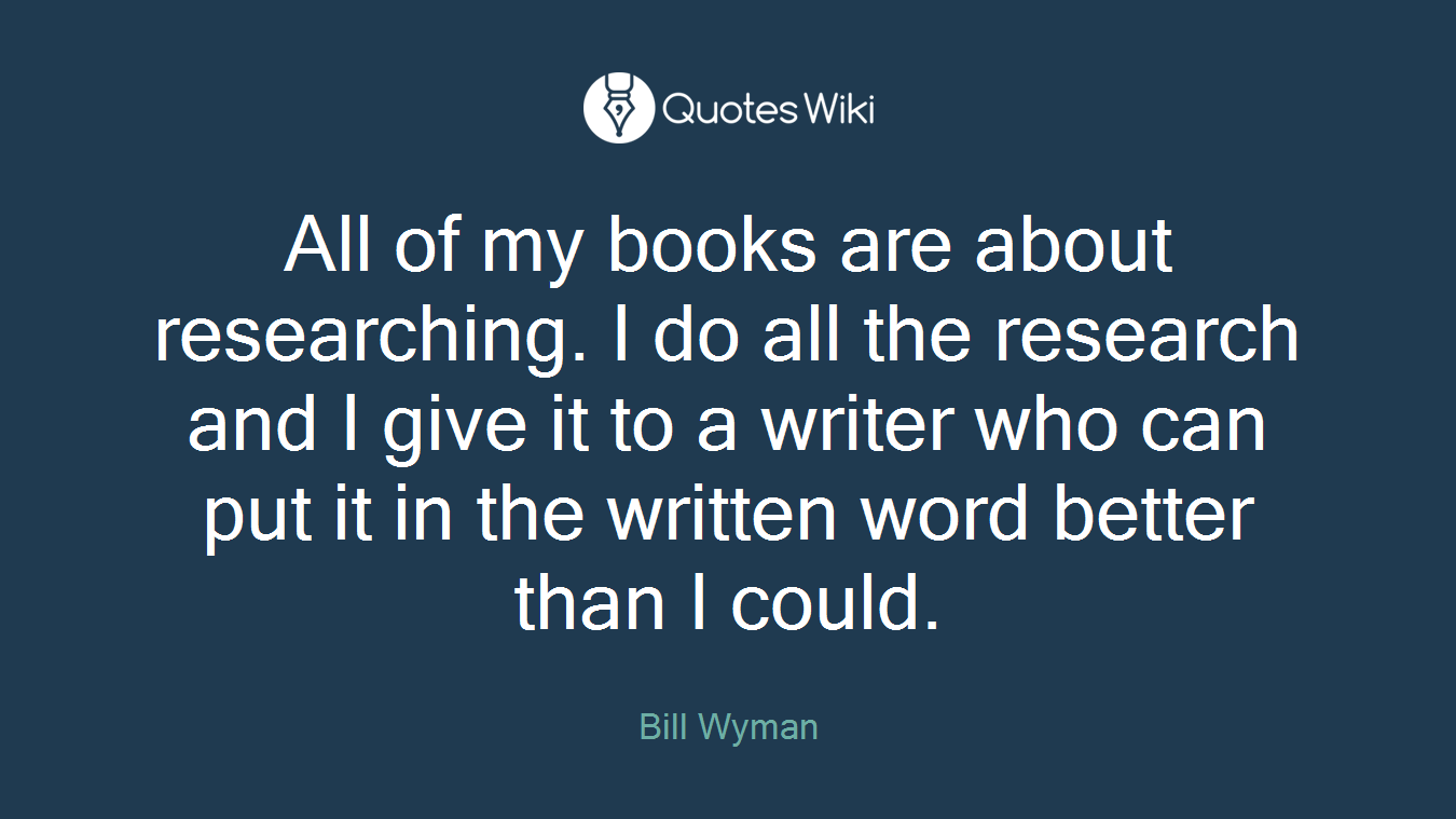 All of my books are about researching. I do all the research and I give it to a writer who can put it in the written word better than I could.
