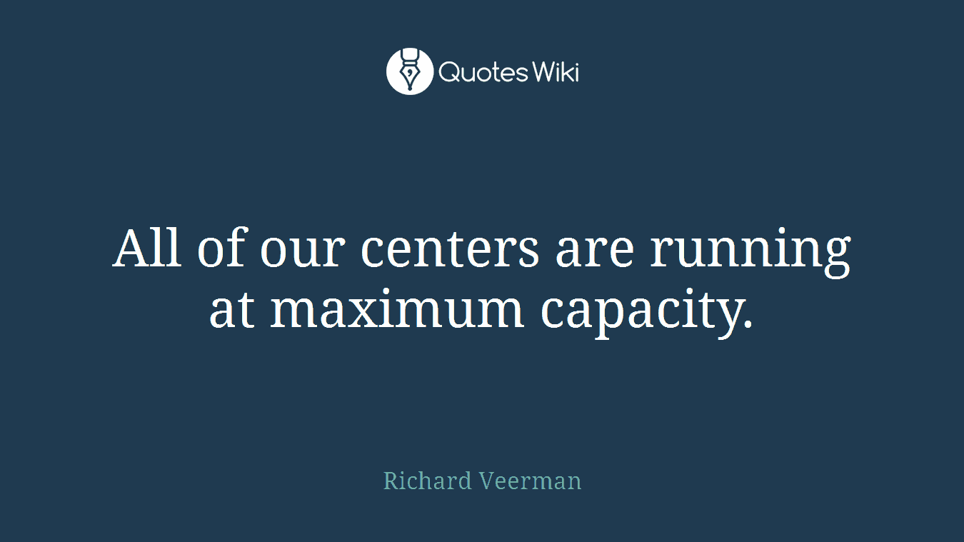 All of our centers are running at maximum capacity.