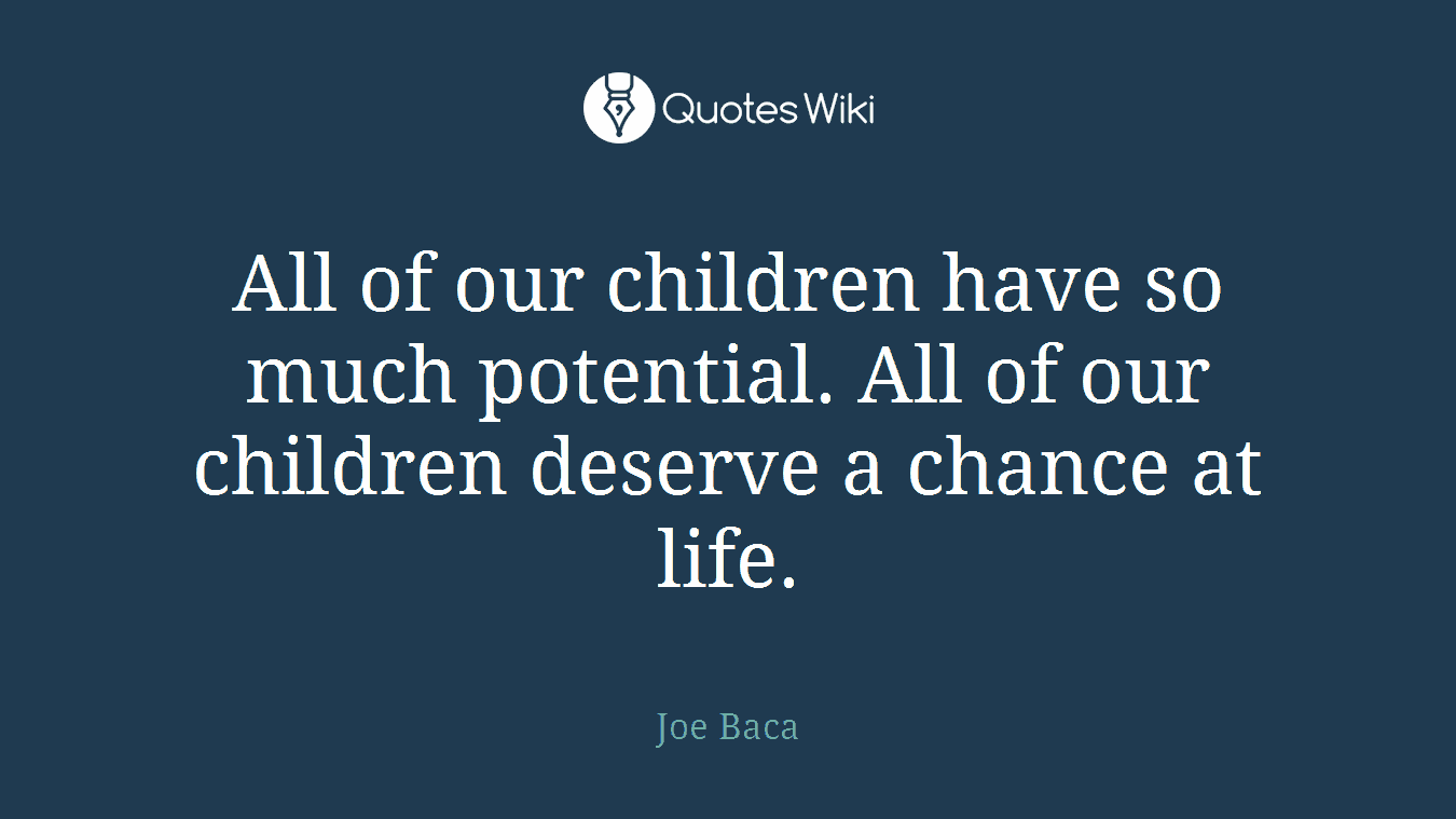 All of our children have so much potential. All of our children deserve a chance at life.