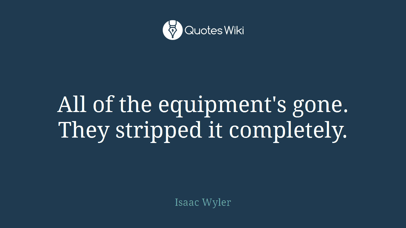 All of the equipment's gone. They stripped it completely.
