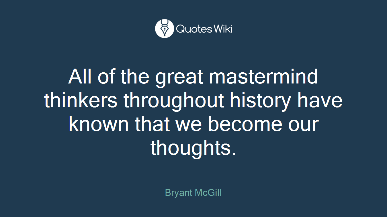 All of the great mastermind thinkers throughout history have known that we become our thoughts.
