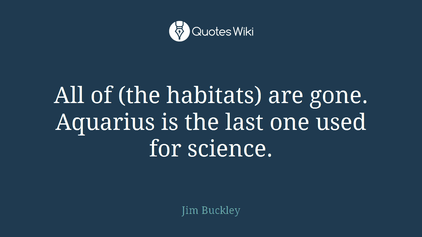 All of (the habitats) are gone. Aquarius is the last one used for science.