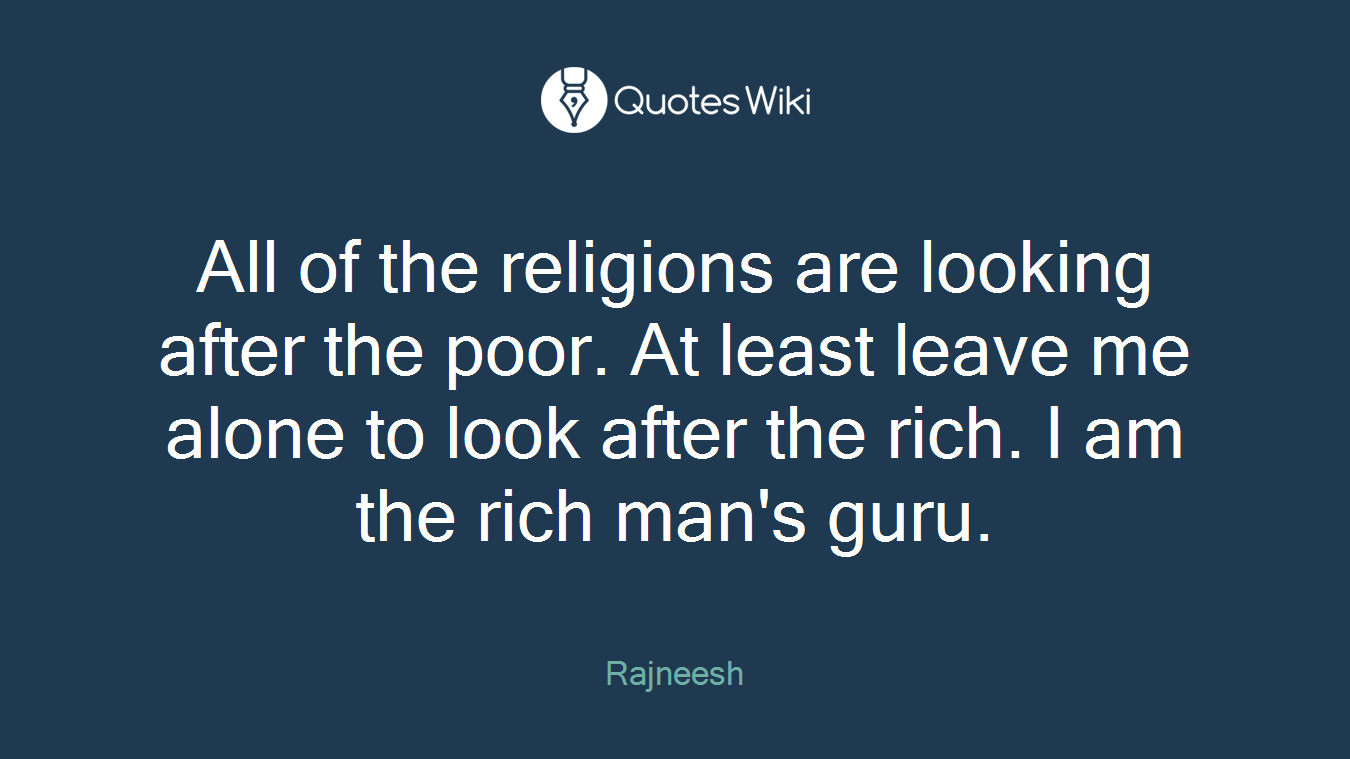 All of the religions are looking after the poor. At least leave me alone to look after the rich. I am the rich man's guru.