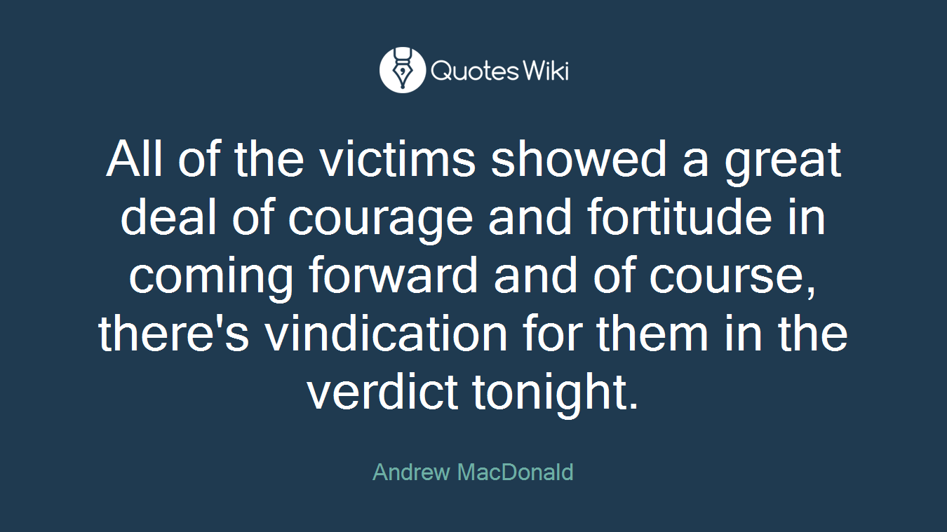 All of the victims showed a great deal of courage and fortitude in coming forward and of course, there's vindication for them in the verdict tonight.